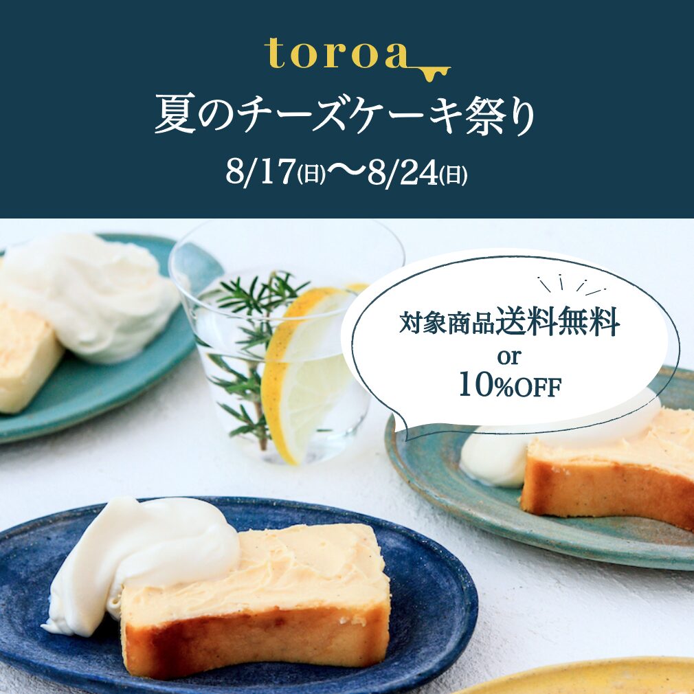 【8/17（日）〜8/24（日）】toroa夏のチーズケーキ祭り開催。対象商品が送料無料or10%OFF。実質25%OFF、実質20%OFFの特別商品もご用意